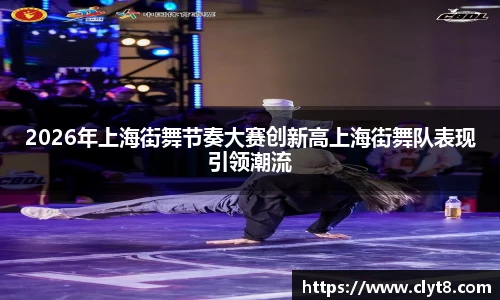 jRS.直播2026年上海街舞节奏大赛创新高上海街舞队表现引领潮流