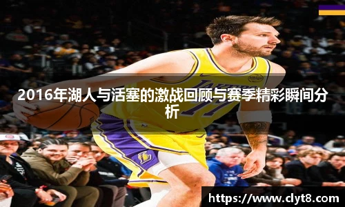 jRS.直播2016年湖人与活塞的激战回顾与赛季精彩瞬间分析