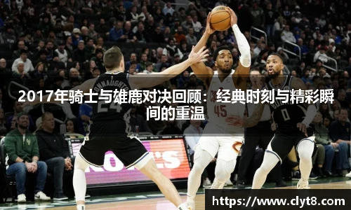 jRS.直播2017年骑士与雄鹿对决回顾：经典时刻与精彩瞬间的重温