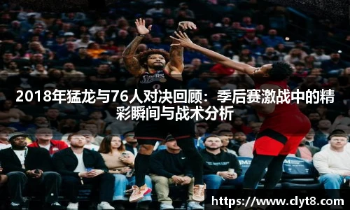 jRS.直播2018年猛龙与76人对决回顾：季后赛激战中的精彩瞬间与战术分析