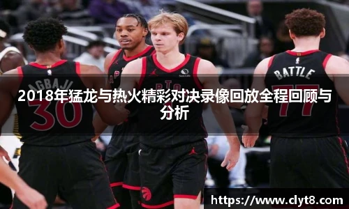 jRS.直播2018年猛龙与热火精彩对决录像回放全程回顾与分析