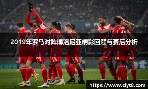 jRS.直播2019年罗马对阵博洛尼亚精彩回顾与赛后分析