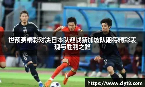 jRS.直播世预赛精彩对决日本队迎战新加坡队期待精彩表现与胜利之路