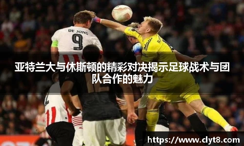 jRS.直播亚特兰大与休斯顿的精彩对决揭示足球战术与团队合作的魅力