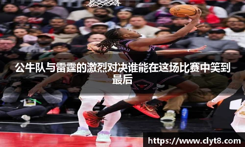 jRS.直播公牛队与雷霆的激烈对决谁能在这场比赛中笑到最后