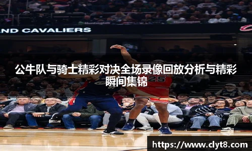 jRS.直播公牛队与骑士精彩对决全场录像回放分析与精彩瞬间集锦