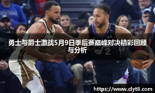 jRS.直播勇士与爵士激战5月9日季后赛巅峰对决精彩回顾与分析