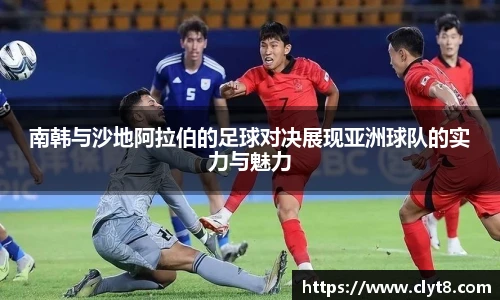 jRS.直播南韩与沙地阿拉伯的足球对决展现亚洲球队的实力与魅力