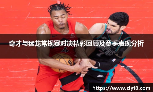 jRS.直播奇才与猛龙常规赛对决精彩回顾及赛季表现分析