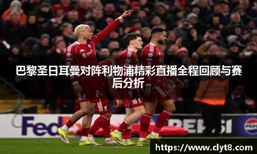 jRS.直播巴黎圣日耳曼对阵利物浦精彩直播全程回顾与赛后分析