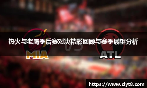 jRS.直播热火与老鹰季后赛对决精彩回顾与赛季展望分析