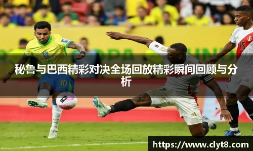 jRS.直播秘鲁与巴西精彩对决全场回放精彩瞬间回顾与分析