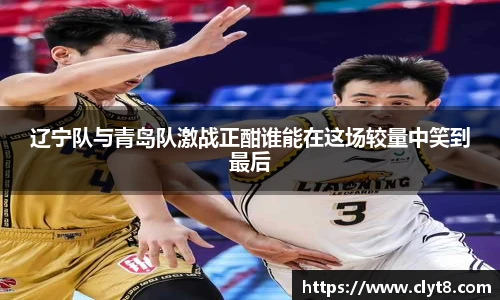 jRS.直播辽宁队与青岛队激战正酣谁能在这场较量中笑到最后