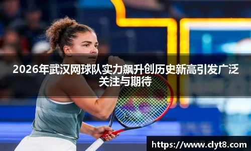 2026年武汉网球队实力飙升创历史新高引发广泛关注与期待