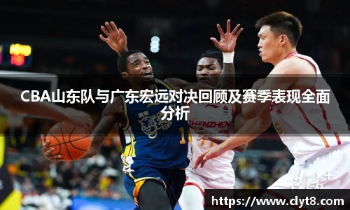 jRS.直播CBA山东队与广东宏远对决回顾及赛季表现全面分析