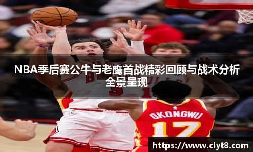 jRS.直播NBA季后赛公牛与老鹰首战精彩回顾与战术分析全景呈现