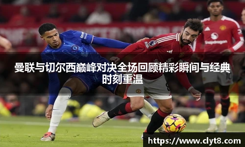jRS.直播曼联与切尔西巅峰对决全场回顾精彩瞬间与经典时刻重温