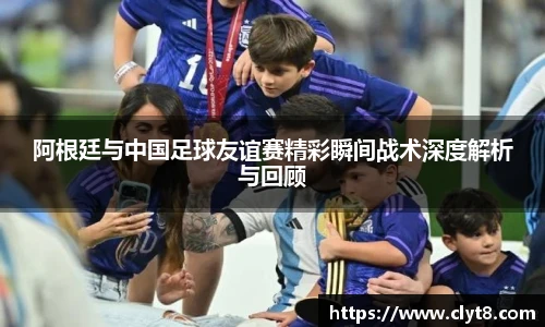 jRS.直播阿根廷与中国足球友谊赛精彩瞬间战术深度解析与回顾