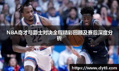 jRS.直播NBA奇才与爵士对决全程精彩回顾及赛后深度分析