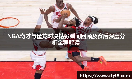 jRS.直播NBA奇才与猛龙对决精彩瞬间回顾及赛后深度分析全程解读