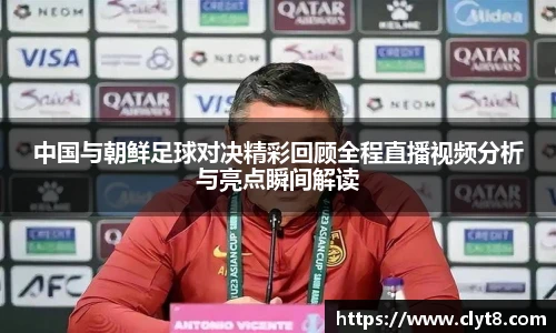 jRS.直播中国与朝鲜足球对决精彩回顾全程直播视频分析与亮点瞬间解读