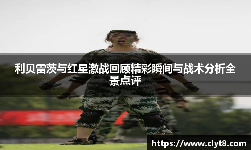 jRS.直播利贝雷茨与红星激战回顾精彩瞬间与战术分析全景点评