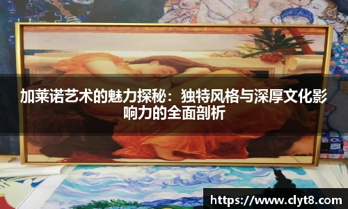 jRS.直播加莱诺艺术的魅力探秘：独特风格与深厚文化影响力的全面剖析