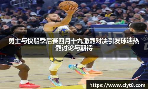 jRS.直播勇士与快船季后赛四月十九激烈对决引发球迷热烈讨论与期待