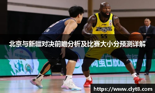 jRS.直播北京与新疆对决前瞻分析及比赛大小分预测详解