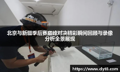jRS.直播北京与新疆季后赛巅峰对决精彩瞬间回顾与录像分析全景展现