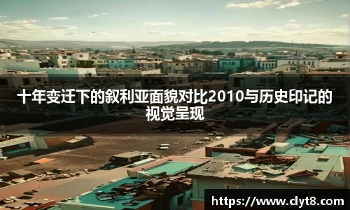 jRS.直播十年变迁下的叙利亚面貌对比2010与历史印记的视觉呈现