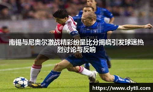 jRS.直播南锡与尼奥尔激战精彩纷呈比分揭晓引发球迷热烈讨论与反响