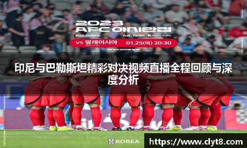 jRS.直播印尼与巴勒斯坦精彩对决视频直播全程回顾与深度分析