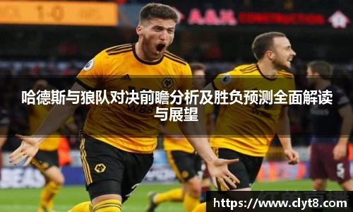 jRS.直播哈德斯与狼队对决前瞻分析及胜负预测全面解读与展望